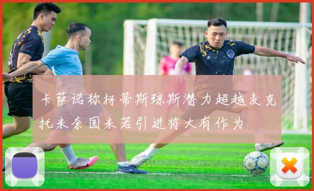 卡萨诺称柯蒂斯琼斯潜力超越麦克托米奈国米若引进将大有作为