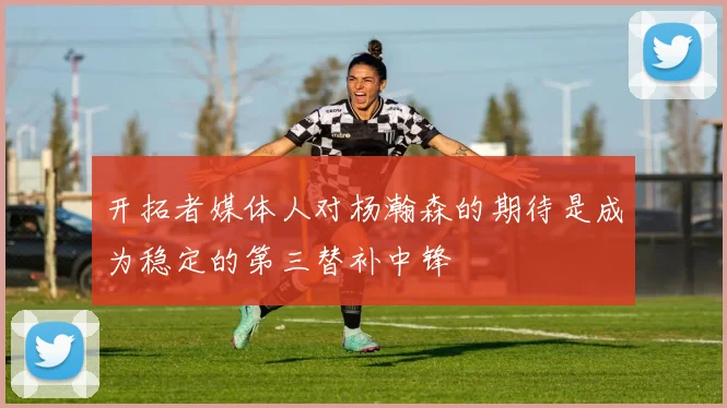 开拓者媒体人对杨瀚森的期待是成为稳定的第三替补中锋