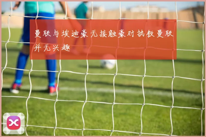曼联与埃迪豪无接触豪对执教曼联并无兴趣