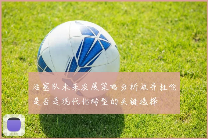 活塞队未来发展策略分析放弃杜伦是否是现代化转型的关键选择