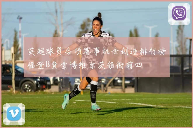 英超球员各项赛事机会创造排行榜福登B费索博维尔茨领衔前四