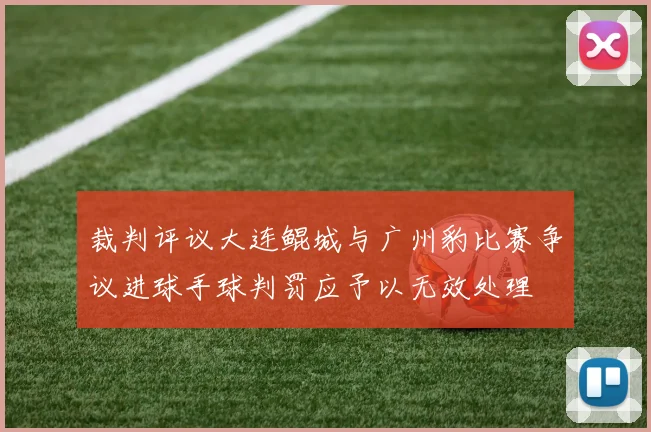 裁判评议大连鲲城与广州豹比赛争议进球手球判罚应予以无效处理