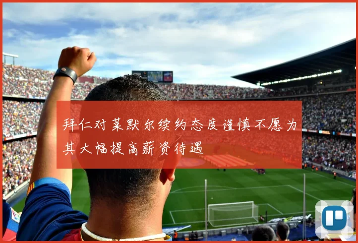 拜仁对莱默尔续约态度谨慎不愿为其大幅提高薪资待遇