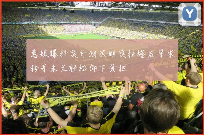 意媒曝科莫计划买断莫拉塔后寻求转手米兰轻松卸下负担