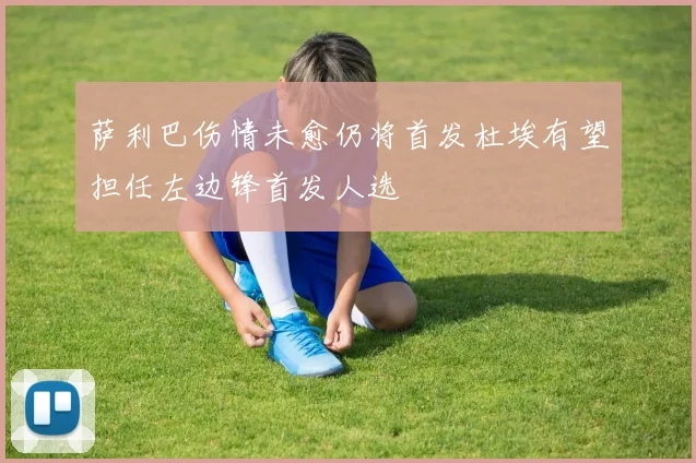 萨利巴伤情未愈仍将首发杜埃有望担任左边锋首发人选