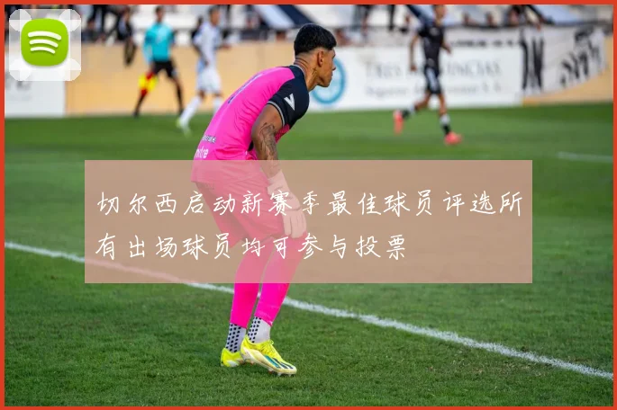 切尔西启动新赛季最佳球员评选所有出场球员均可参与投票