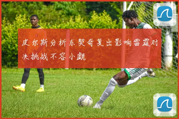 皮尔斯分析东契奇复出影响雷霆对决挑战不容小觑
