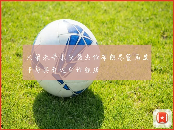 火箭未寻求交易杰伦布朗尽管乌度卡与其有过合作经历